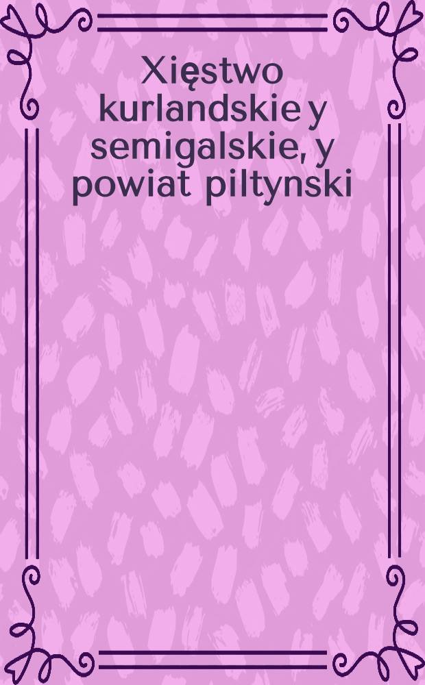 Xięstwo kurlandskie y semigalskie, y powiat piltynski = Ducatus Curlandiae et Semigalliae, districtus que Piltinensis