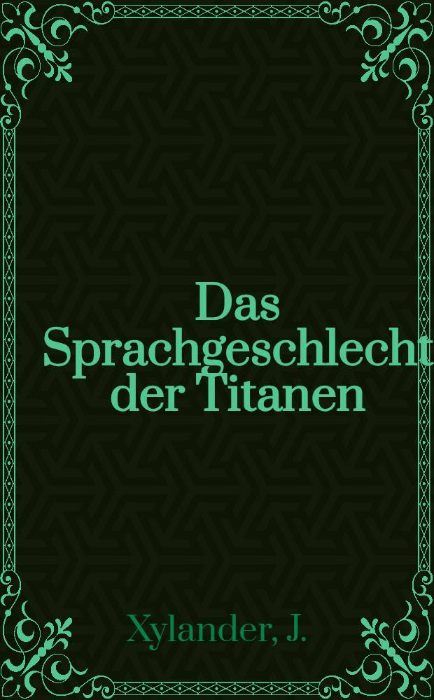 Das Sprachgeschlecht der Titanen : Darstellung der ursprünglichen Verwandtschaft der tatarischen Sprachen unter sich und mit der Sprache der Hellenen