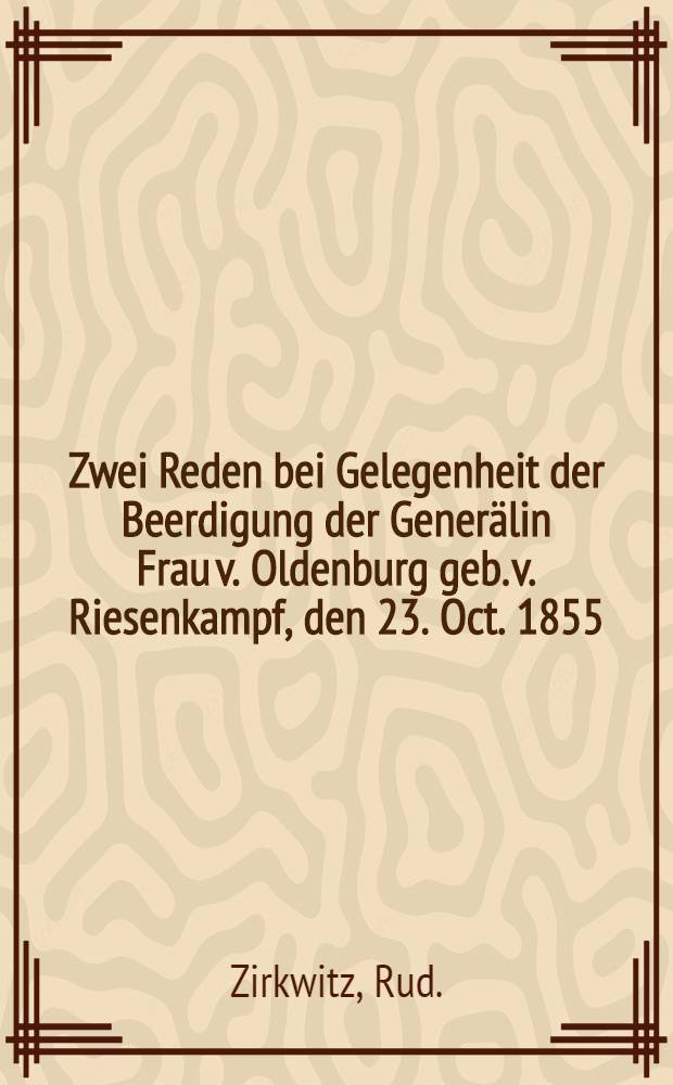 Zwei Reden bei Gelegenheit der Beerdigung der Generälin Frau v. Oldenburg geb. v. Riesenkampf, den 23. Oct. 1855