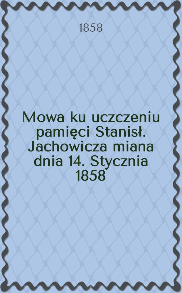 Mowa ku uczczeniu pamięci Stanisł. Jachowicza miana dnia 14. Stycznia 1858