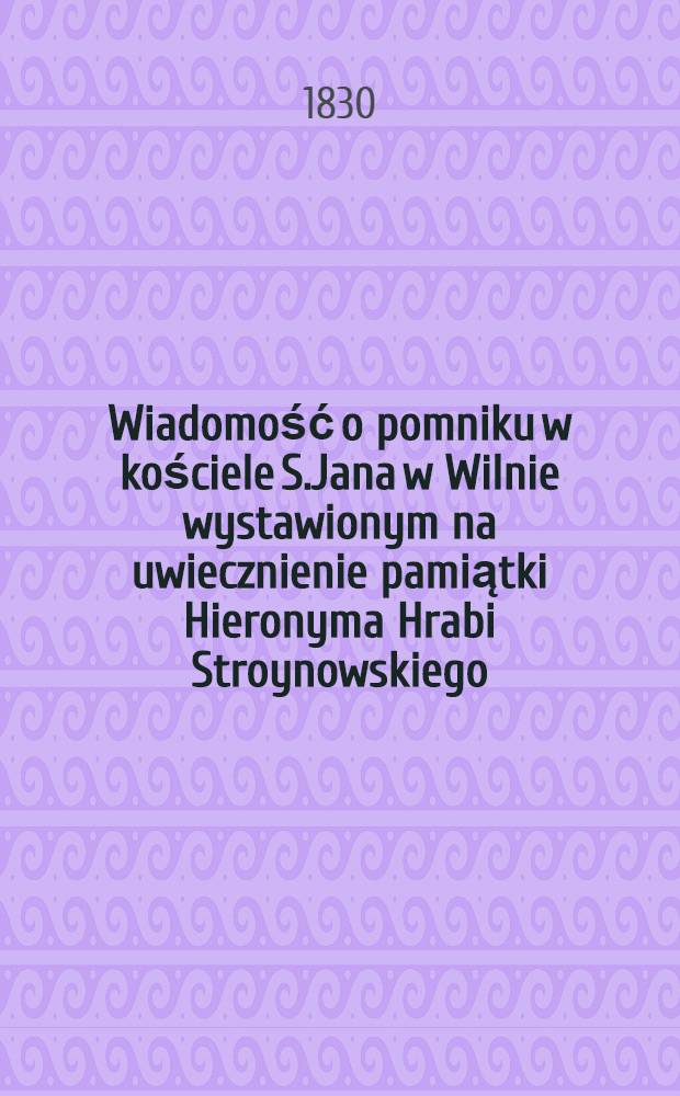 Wiadomość o pomniku w kościele S.Jana w Wilnie wystawionym na uwiecznienie pamiątki Hieronyma Hrabi Stroynowskiego