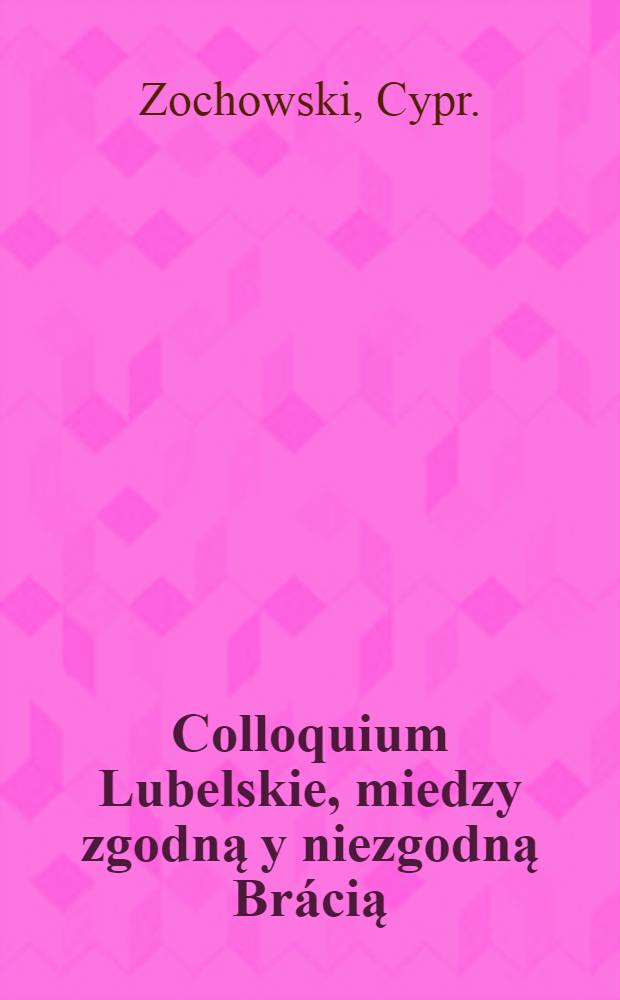 Colloquium Lubelskie, miedzy zgodną y niezgodną Br&aacute;cią : Narodu Ruskiego, Vigore, Constitucyey Warszawskiey, na dzień, 24. Styczn., Anno, 1680. złozone