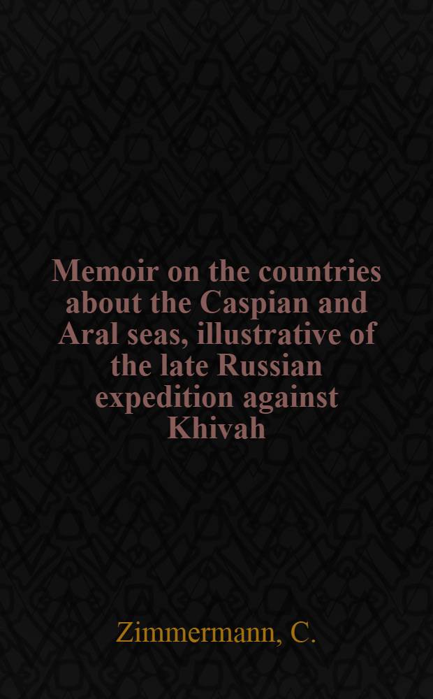 Memoir on the countries about the Caspian and Aral seas, illustrative of the late Russian expedition against Khivah
