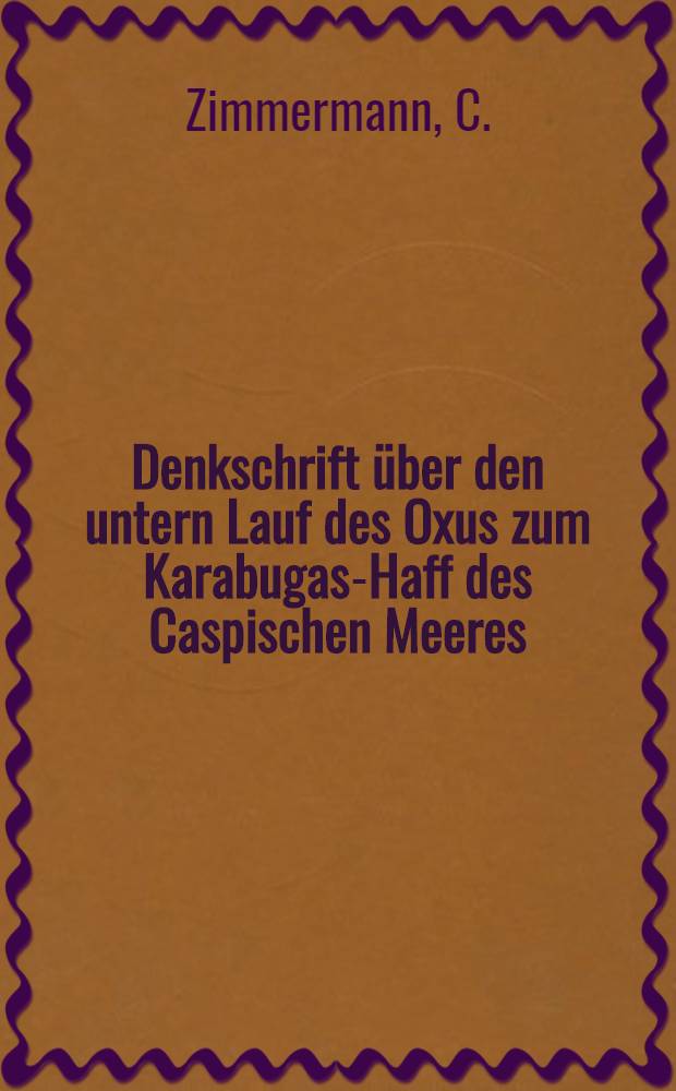 Denkschrift über den untern Lauf des Oxus zum Karabugas-Haff des Caspischen Meeres