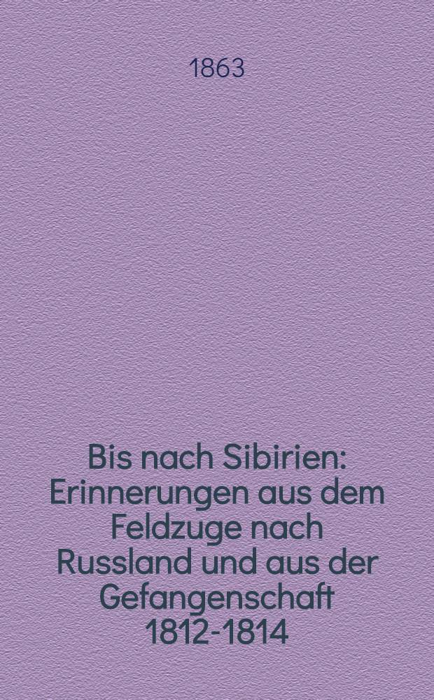 Bis nach Sibirien : Erinnerungen aus dem Feldzuge nach Russland und aus der Gefangenschaft 1812-1814
