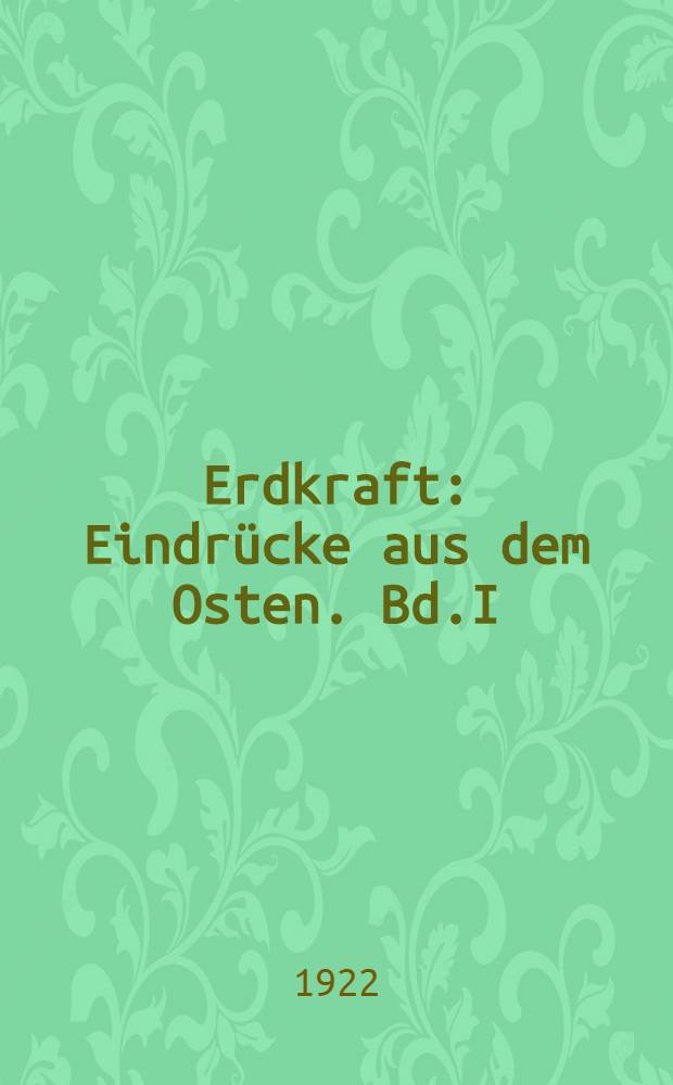Erdkraft : Eindr&uuml;cke aus dem Osten. Bd.I : Unter der Gewalt des Hungers