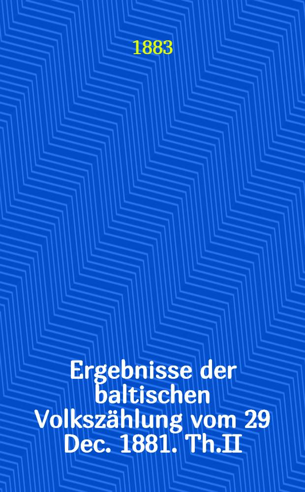 Ergebnisse der baltischen Volkszählung vom 29 Dec. 1881. Th.II : Ergebnisse der ehstländischen Volkszählung