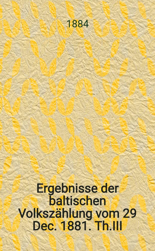 Ergebnisse der baltischen Volksz&auml;hlung vom 29 Dec. 1881. Th.III : Ergebnisse der kurl&auml;ndischen Volksz&auml;hlung