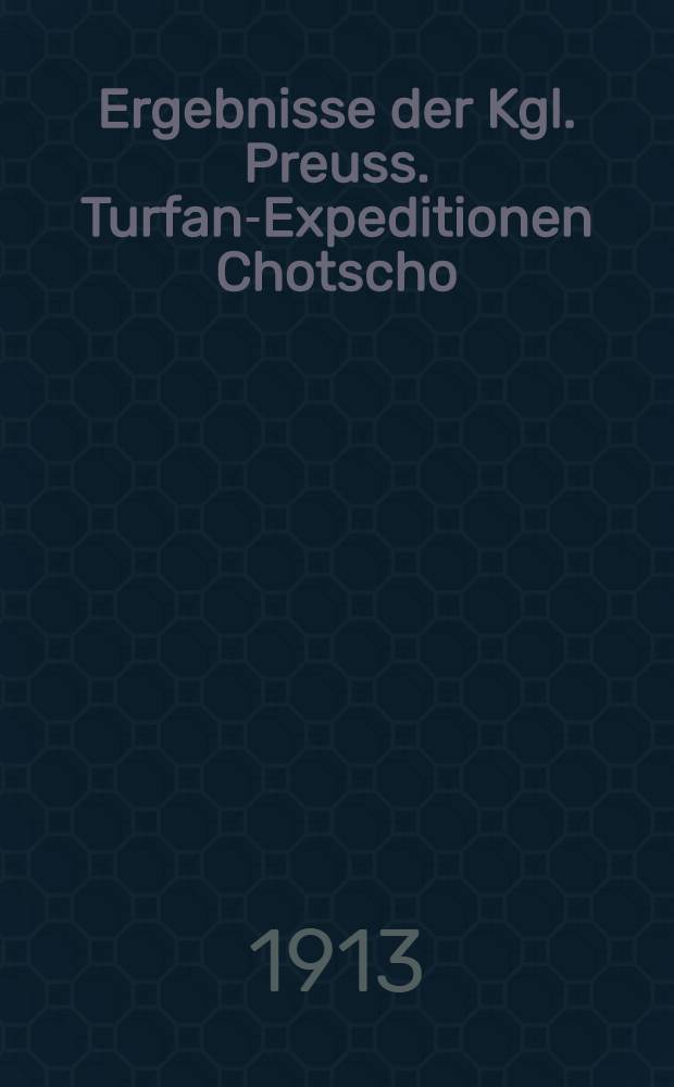 Ergebnisse der Kgl. Preuss. Turfan-Expeditionen Chotscho : Facsimile-Wiedergaben d. wichtigeren Funde d. l. Kgl. Preuss. Expedition nach Turfan in Ost-Turkistan