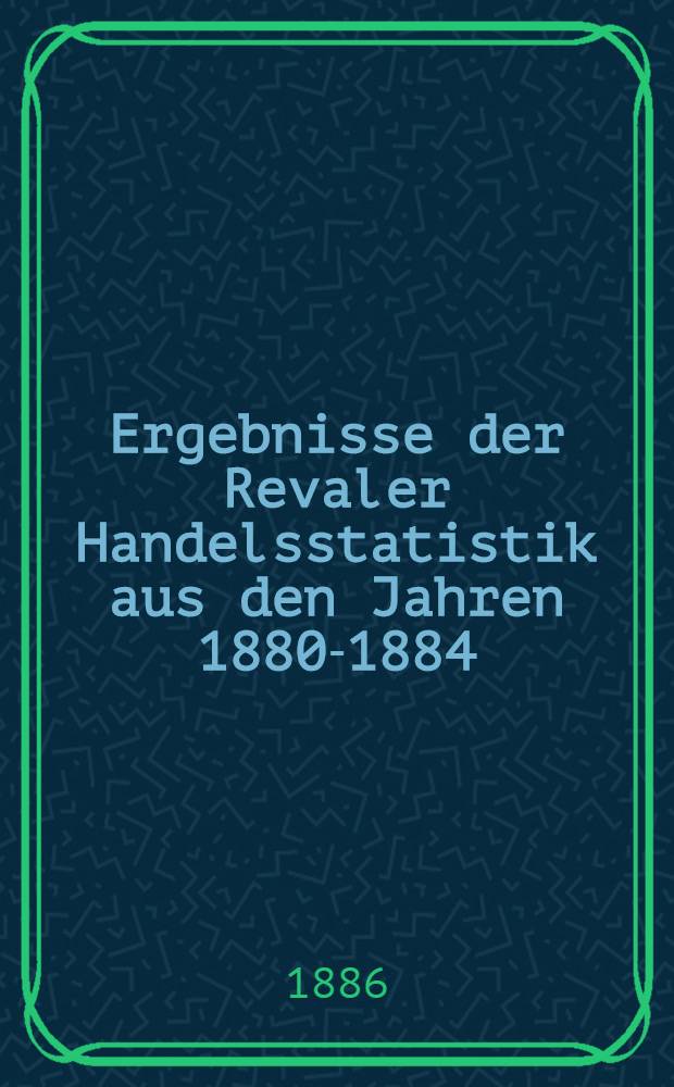 Ergebnisse der Revaler Handelsstatistik aus den Jahren 1880-1884