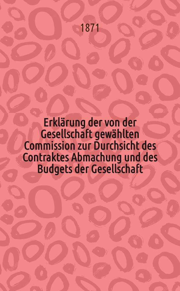 Erklärung der von der Gesellschaft gewählten Commission zur Durchsicht des Contraktes Abmachung und des Budgets der Gesellschaft