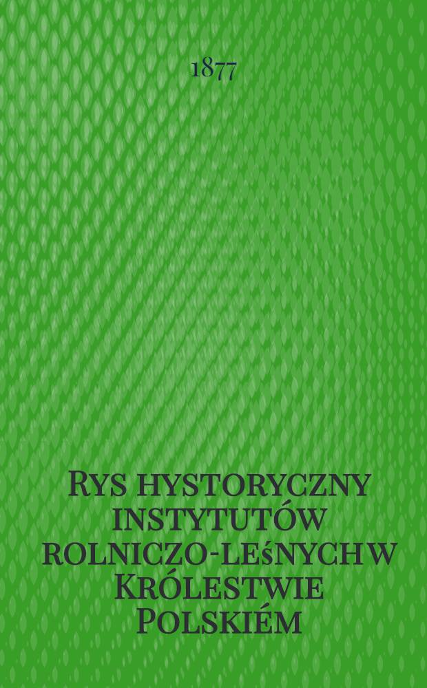 Rys hystoryczny instytutów rolniczo-leśnych w Królestwie Polskiém