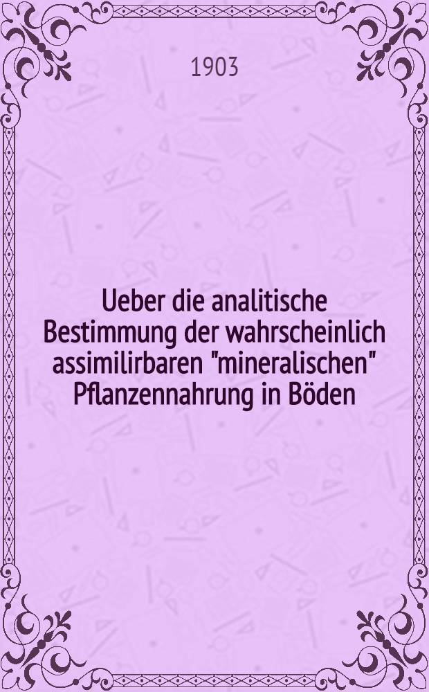 Ueber die analitische Bestimmung der wahrscheinlich assimilirbaren "mineralischen" Pflanzennahrung in Böden