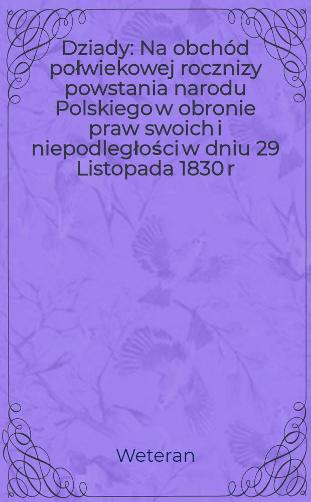 Dziady : Na obch&oacute;d połwiekowej rocznizy powstania narodu Polskiego w obronie praw swoich i niepodległości w dniu 29 Listopada 1830 r