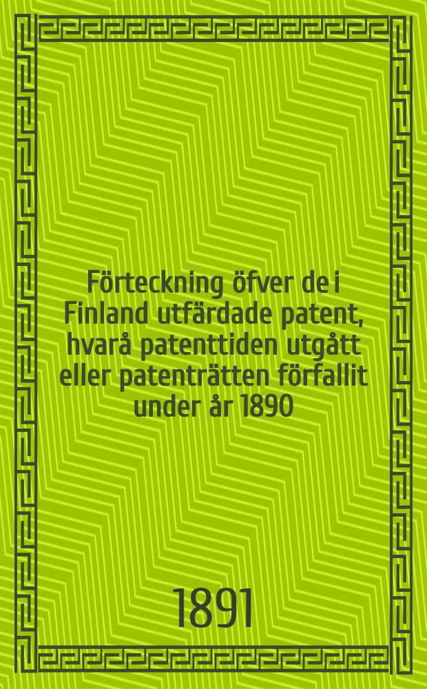 Förteckning öfver de i Finland utfärdade patent, hvarå patenttiden utgått eller patenträtten förfallit under år 1890