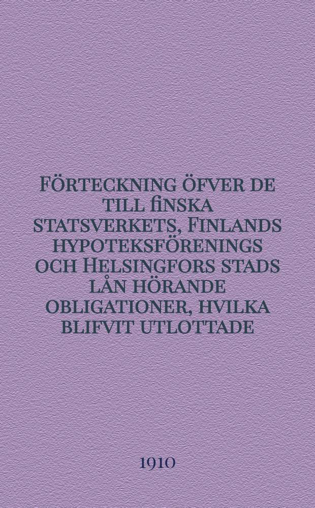 Förteckning öfver de till finska statsverkets, Finlands hypoteksförenings och Helsingfors stads lån hörande obligationer, hvilka blifvit utlottade, men icke till inlösen företedda