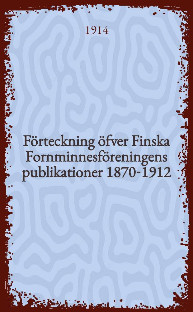 Förteckning öfver Finska Fornminnesföreningens publikationer 1870-1912 = Luettelo Suomen Muinaismuistoyhdistyksen julkaisemista teoksista 1870-1912
