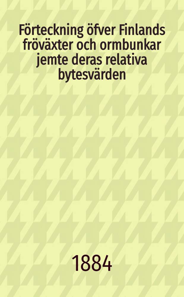 F&ouml;rteckning &ouml;fver Finlands fr&ouml;v&auml;xter och ormbunkar jemte deras relativa bytesv&auml;rden