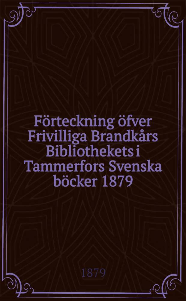 Förteckning öfver Frivilliga Brandkårs Bibliothekets i Tammerfors Svenska böcker 1879