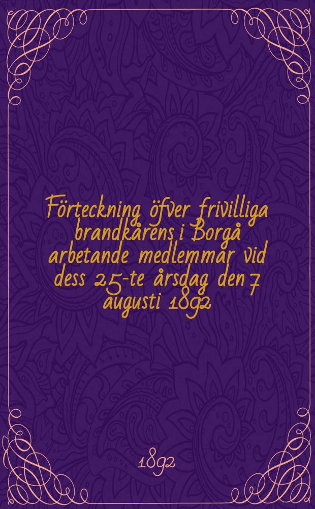 Förteckning öfver frivilliga brandkårens i Borgå arbetande medlemmar vid dess 25-te årsdag den 7 augusti 1892