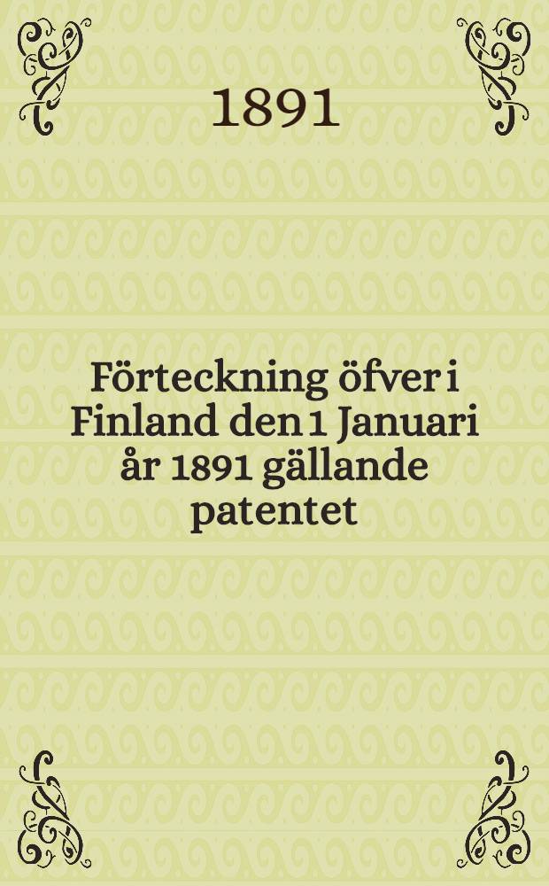 F&ouml;rteckning &ouml;fver i Finland den 1 Januari &aring;r 1891 g&auml;llande patentet