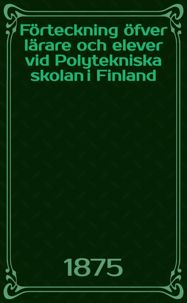 Förteckning öfver lärare och elever vid Polytekniska skolan i Finland : Vartermin 1875, 1876