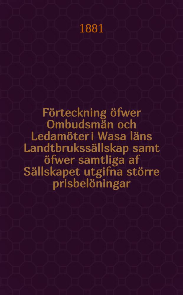 Förteckning öfwer Ombudsmän och Ledamöter i Wasa läns Landtbrukssällskap samt öfwer samtliga af Sällskapet utgifna större prisbelöningar