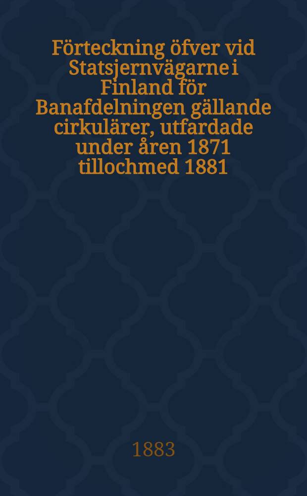 Förteckning öfver vid Statsjernvägarne i Finland för Banafdelningen gällande cirkulärer, utfardade under åren 1871 tillochmed 1881