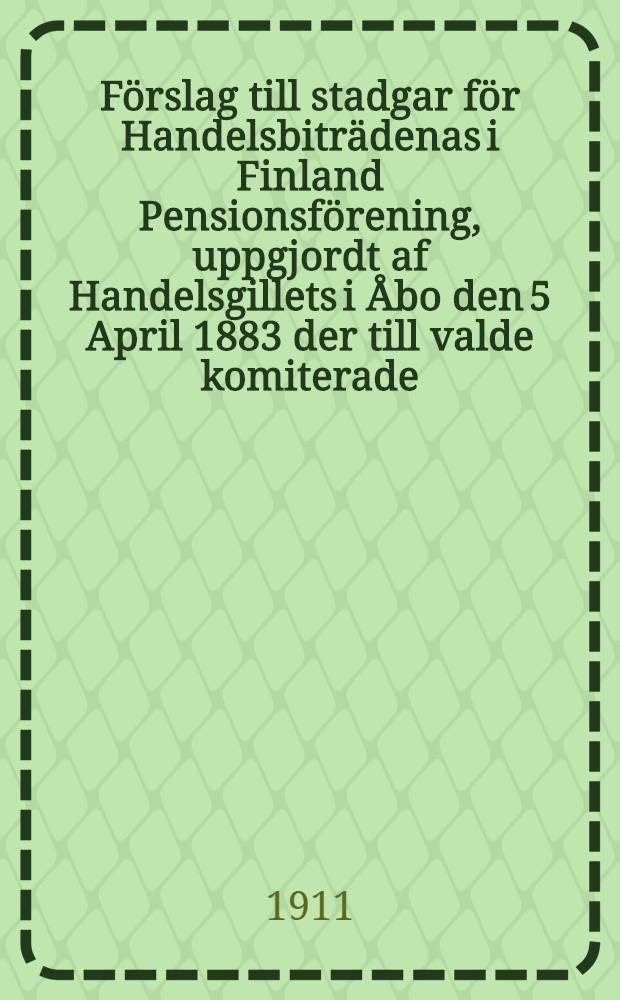 Förslag till stadgar för Handelsbiträdenas i Finland Pensionsförening, uppgjordt af Handelsgillets i Åbo den 5 April 1883 der till valde komiterade