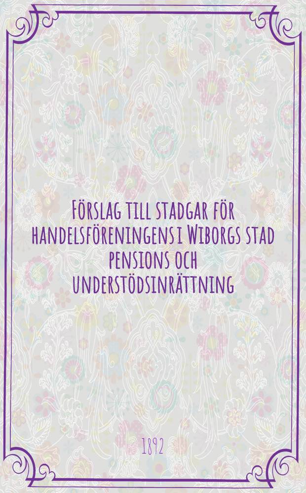 Förslag till stadgar för handelsföreningens i Wiborgs stad pensions och understödsinrättning