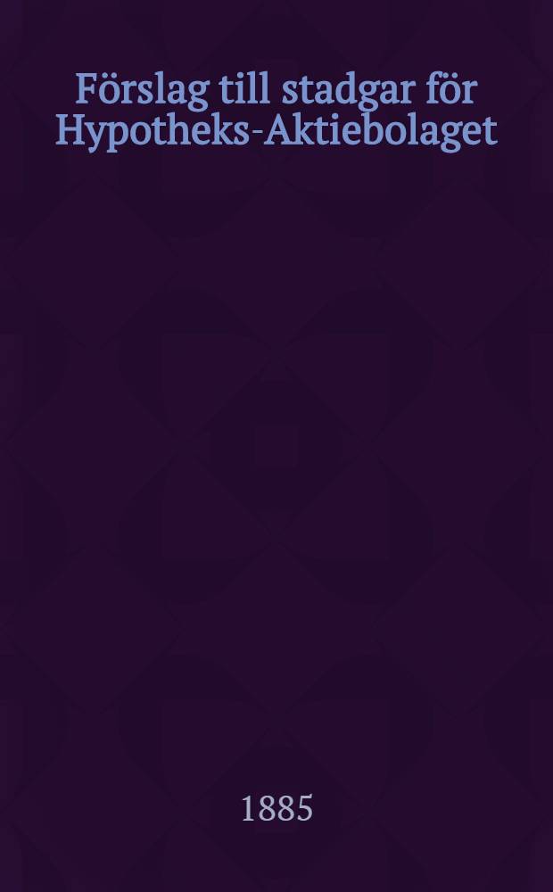 F&ouml;rslag till stadgar f&ouml;r Hypotheks-Aktiebolaget