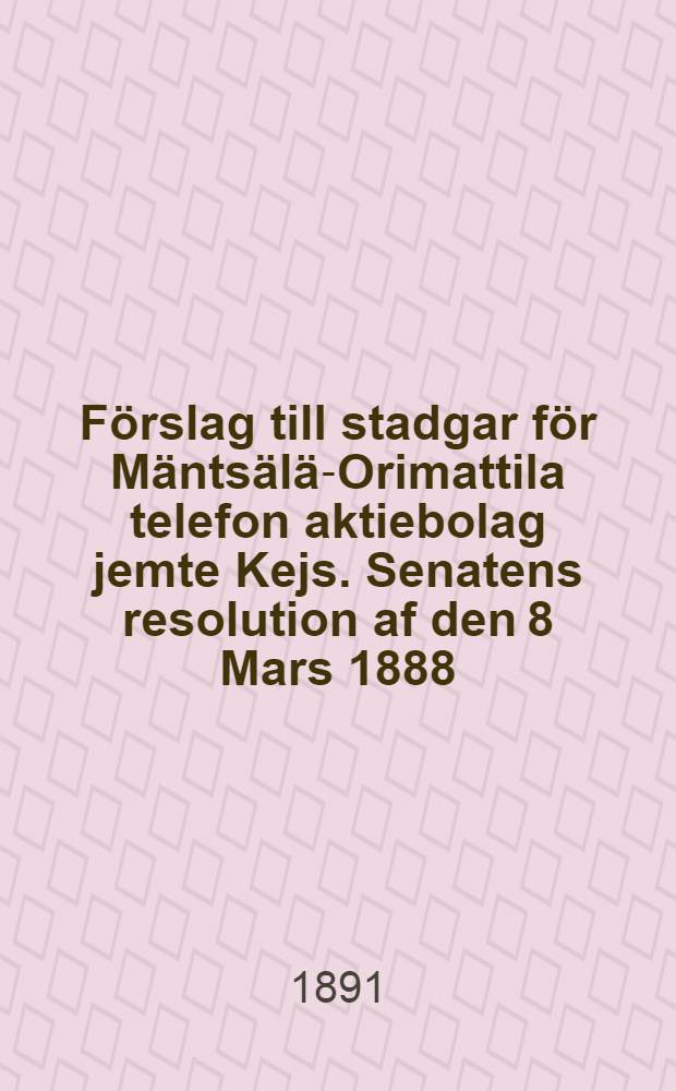 Förslag till stadgar för Mäntsälä-Orimattila telefon aktiebolag jemte Kejs. Senatens resolution af den 8 Mars 1888