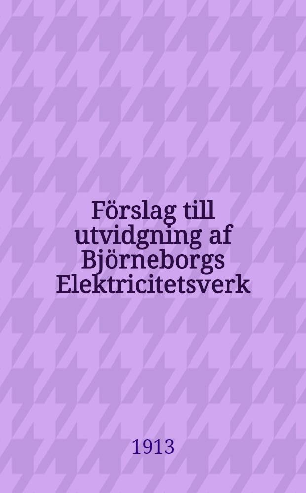 Förslag till utvidgning af Björneborgs Elektricitetsverk
