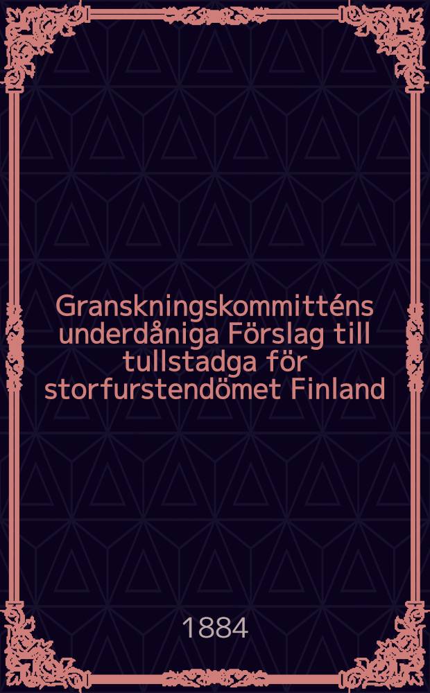 Granskningskommitt&eacute;ns underd&aring;niga F&ouml;rslag till tullstadga f&ouml;r storfurstend&ouml;met Finland