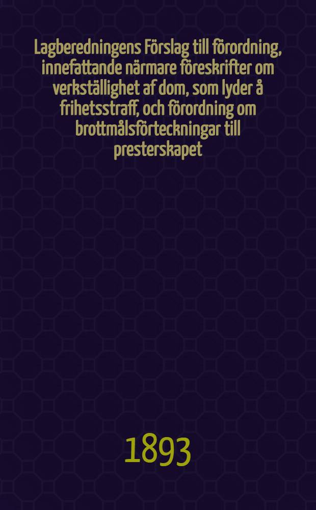 Lagberedningens F&ouml;rslag till f&ouml;rordning, innefattande n&auml;rmare f&ouml;reskrifter om verkst&auml;llighet af dom, som lyder &aring; frihetsstraff, och f&ouml;rordning om brottm&aring;lsf&ouml;rteckningar till presterskapet