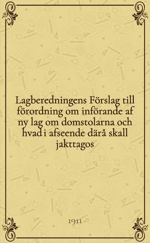Lagberedningens F&ouml;rslag till f&ouml;rordning om inf&ouml;rande af ny lag om domstolarna och hvad i afseende d&auml;r&aring; skall jakttagos