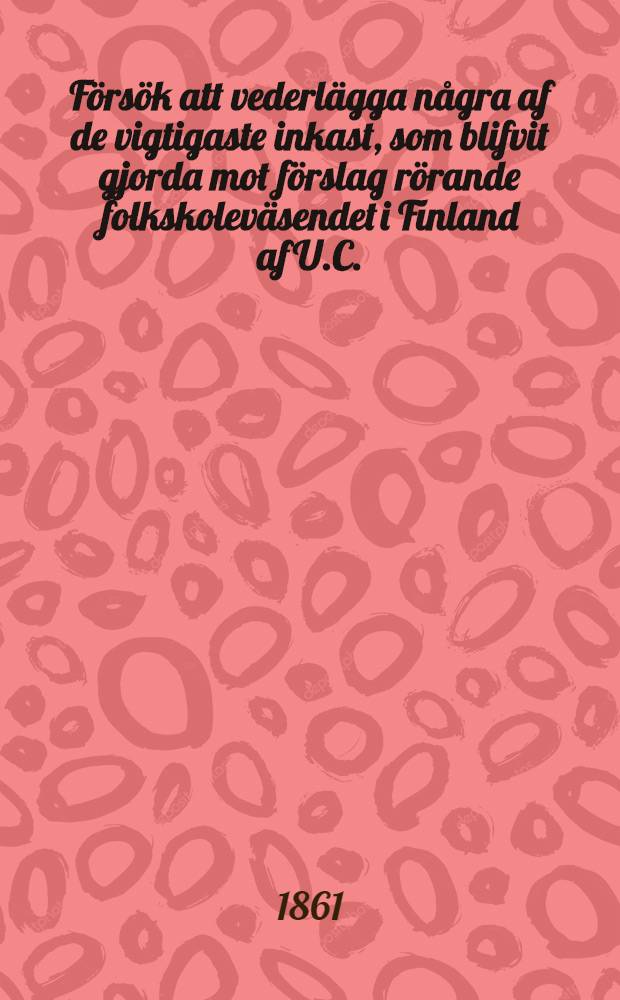 F&ouml;rs&ouml;k att vederl&auml;gga n&aring;gra af de vigtigaste inkast, som blifvit gjorda mot f&ouml;rslag r&ouml;rande folkskolev&auml;sendet i Finland af U.C.