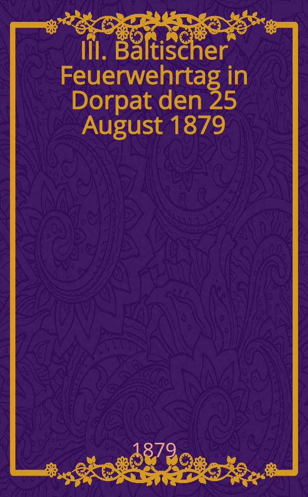 III. Baltischer Feuerwehrtag in Dorpat den 25 August 1879