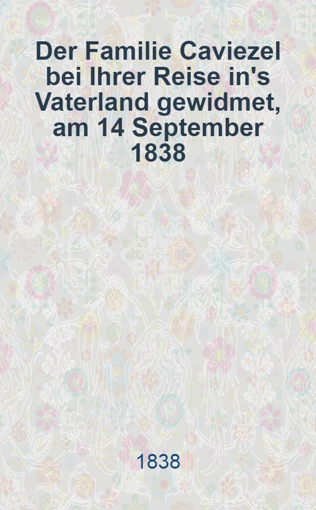 Der Familie Caviezel bei Ihrer Reise in's Vaterland gewidmet, am 14 September 1838
