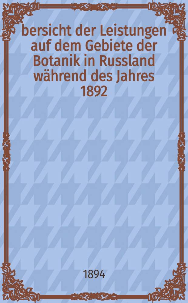 Übersicht der Leistungen auf dem Gebiete der Botanik in Russland während des Jahres 1892
