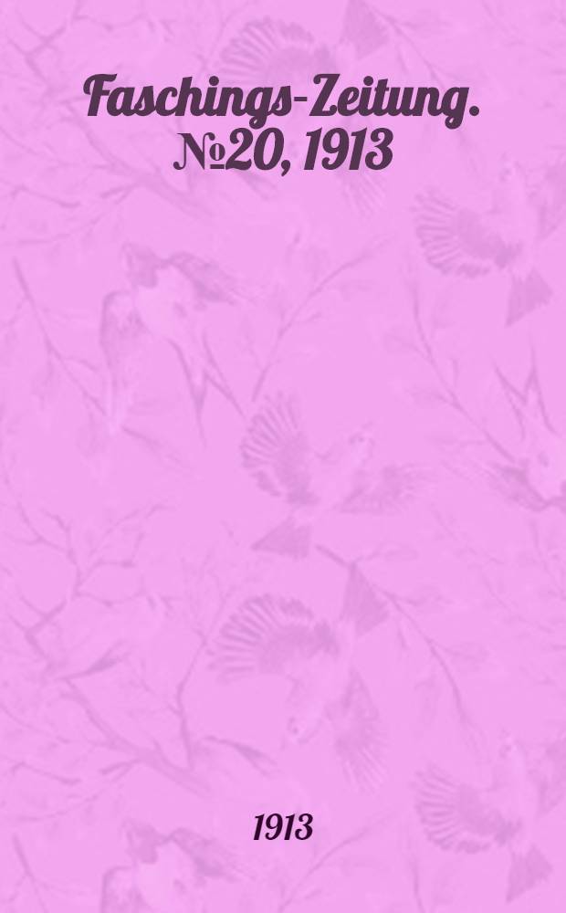 Faschings-Zeitung. №20, 1913 : Zwanzigste Jubil&auml;ums-Ausgabe