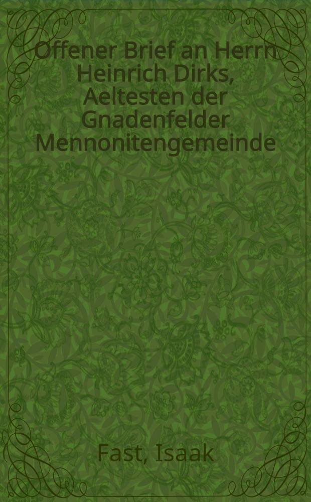 Offener Brief an Herrn Heinrich Dirks, Aeltesten der Gnadenfelder Mennonitengemeinde
