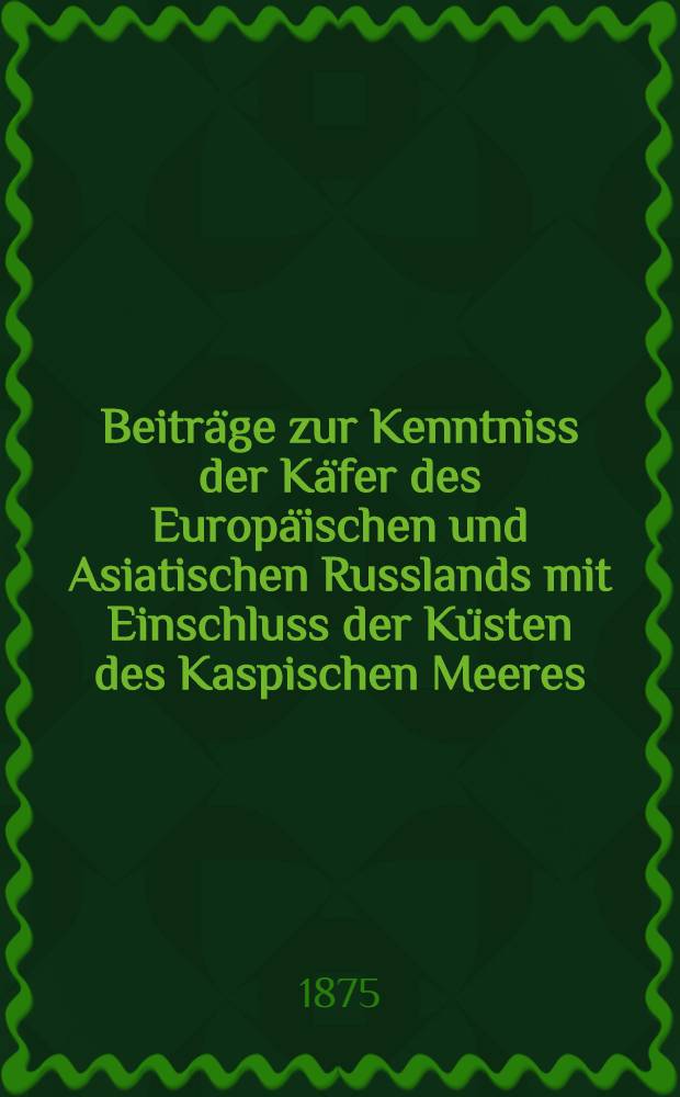 Beitr&auml;ge zur Kenntniss der K&auml;fer des Europ&auml;ischen und Asiatischen Russlands mit Einschluss der K&uuml;sten des Kaspischen Meeres