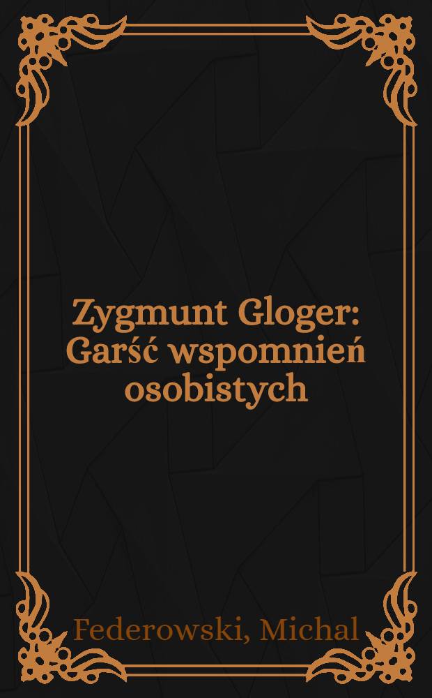 Zygmunt Gloger : Garść wspomnień osobistych