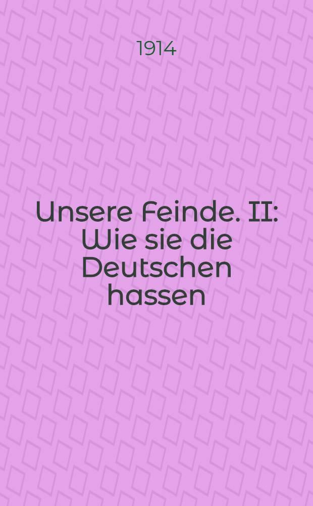 Unsere Feinde. II : Wie sie die Deutschen hassen