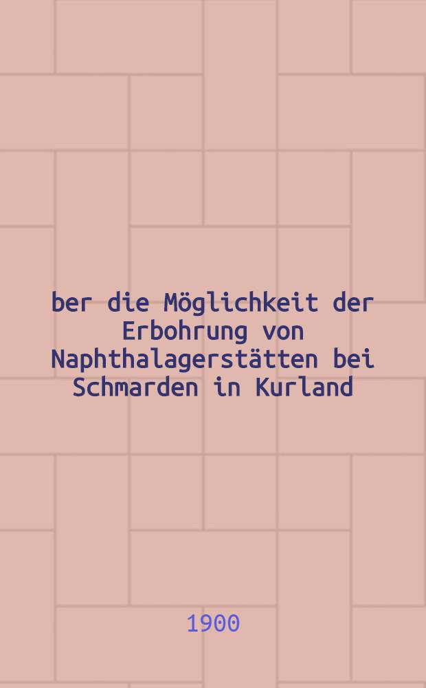 Über die Möglichkeit der Erbohrung von Naphthalagerstätten bei Schmarden in Kurland