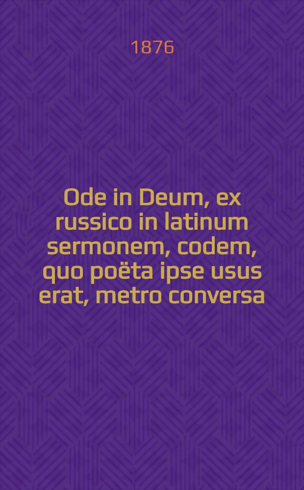 Ode in Deum, ex russico in latinum sermonem, codem, quo poëta ipse usus erat, metro conversa