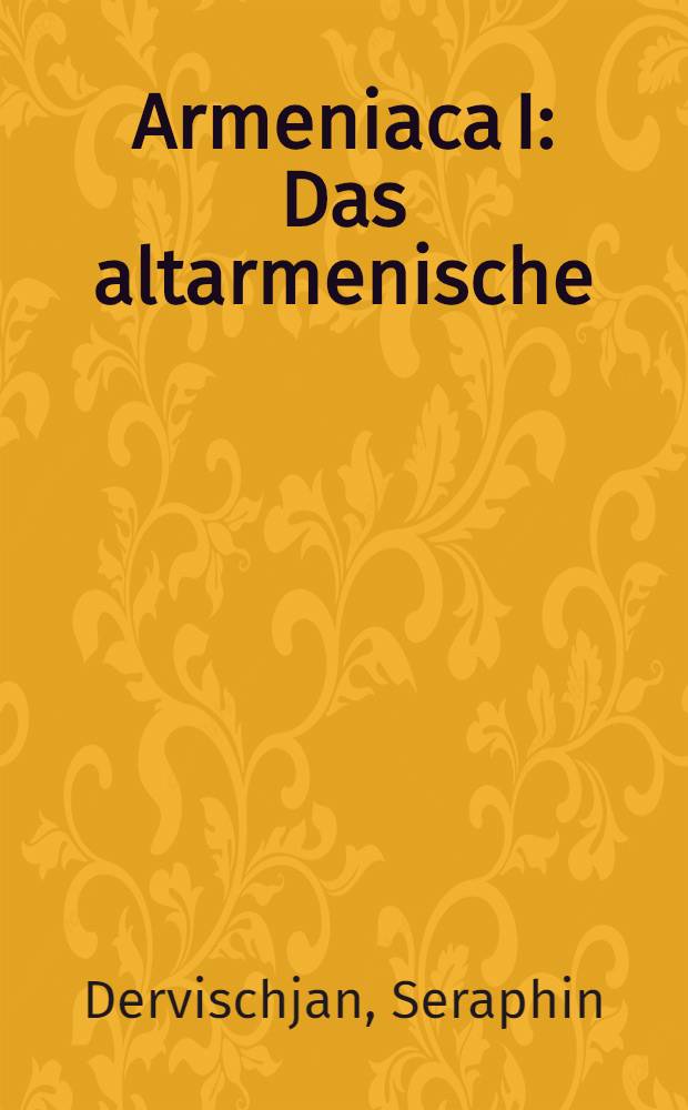 Armeniaca I : Das altarmenische : Ein Beitrag zur Ingo-Europaeischen Lautlehre : Anhang Altarmenisch-Baktrische Etymologien