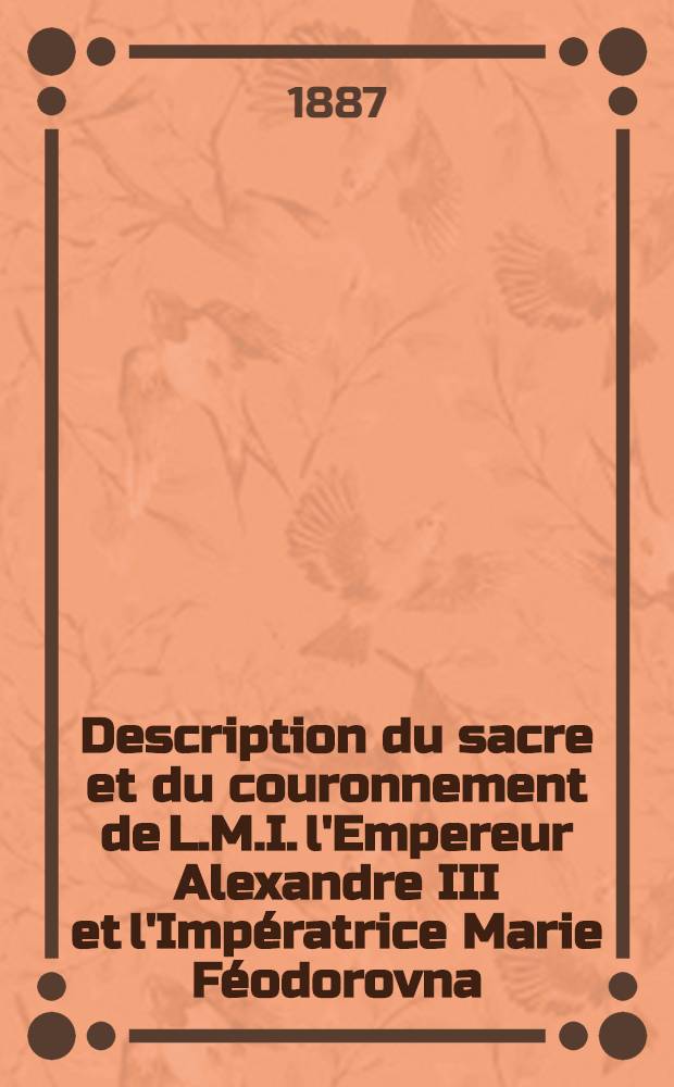Description du sacre et du couronnement de L.M.I. l'Empereur Alexandre III et l'Impératrice Marie Féodorovna
