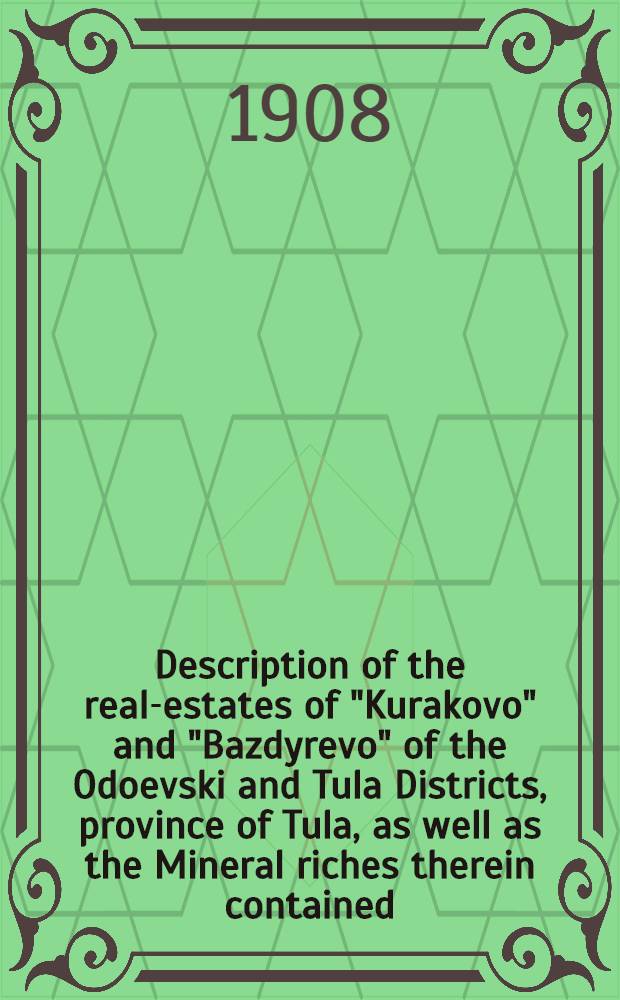 Description of the real-estates of "Kurakovo" and "Bazdyrevo" of the Odoevski and Tula Districts, province of Tula, as well as the Mineral riches therein contained, belonging to Theodore Alexeievitch Lubistchev, Hereditary Honorary Burgher